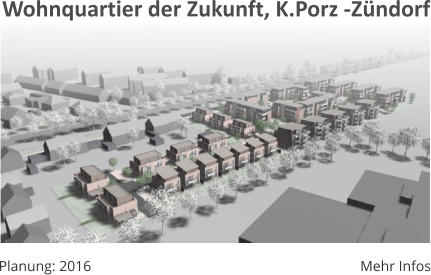 Mehr Infos Planung: 2016 Wohnquartier der Zukunft, K.Porz -Zndorf
