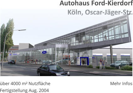 ber 4000 m Nutzflche Fertigstellung Aug. 2004 Mehr Infos Autohaus Ford-KierdorfKln, Oscar-Jger-Str.