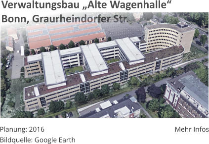 Verwaltungsbau Alte WagenhalleBonn, Graurheindorfer Str. Planung: 2016 Bildquelle: Google Earth Mehr Infos